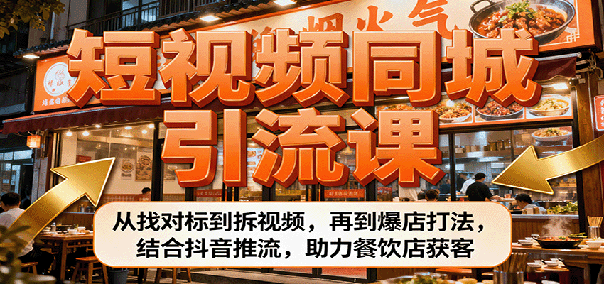 短视频同城引流课：从找对标到拆视频，再到爆店打法，结合抖音推流，助力餐饮店获客-小艾项目网