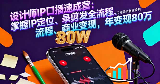 设计师IP口播速成营：掌握IP定位、录剪发全流程、商业变现，年变现80万-小艾项目网