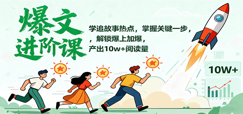 爆文进阶课：学追故事热点，掌握关键一步，解锁爆上加爆，产出10w+阅读量-小艾项目网