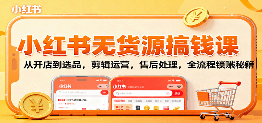 小红书无货源搞钱课：从开店到选品，剪辑运营，售后处理，全流程解锁赚钱秘籍-小艾项目网
