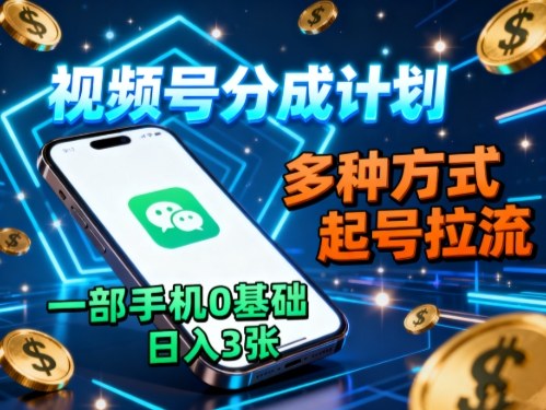 视频号分成计划，多种方式起号拉流，一部手机0基础日入3张-小艾项目网