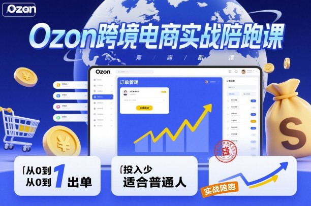 Ozon跨境电商实战陪跑课,教你从0到1出单,投入少适合普通人