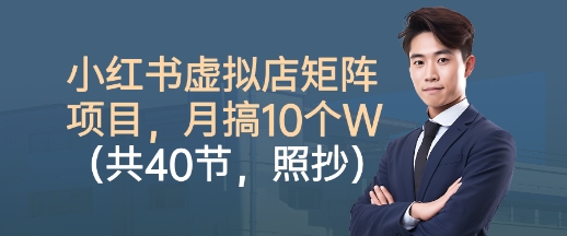 小红书虚拟店矩阵项目，照抄照做，月搞1W+(共40节)-小艾项目网
