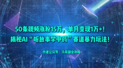 50条视频涨粉15W，单月变现1W+！揭秘AI“听故事学中药”赛道暴力玩法-小艾项目网