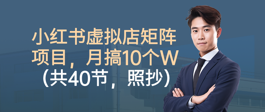 小红书虚拟店矩阵项目，月搞10W(共40节，照抄照做)-小艾项目网