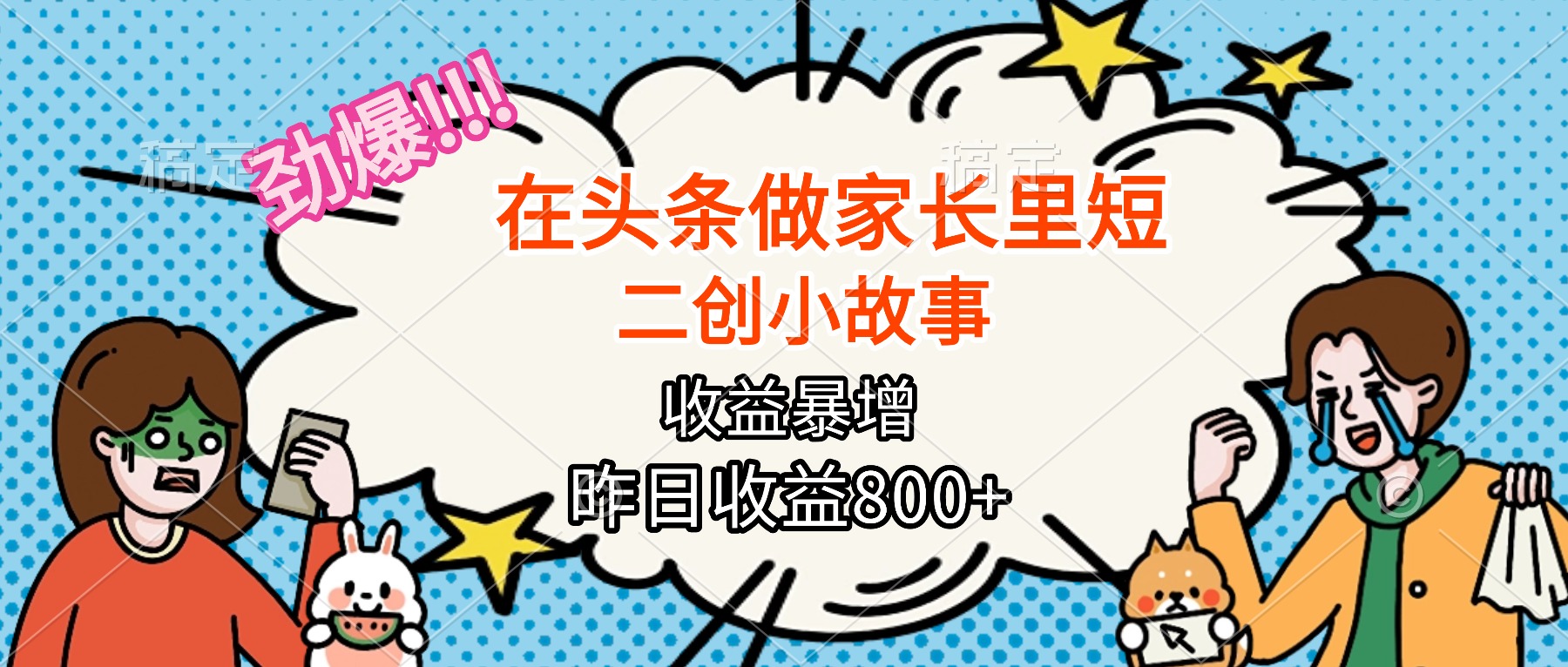 【劲爆】在头条做家长里短二创小故事，收益暴增，月入2W+-小艾项目网