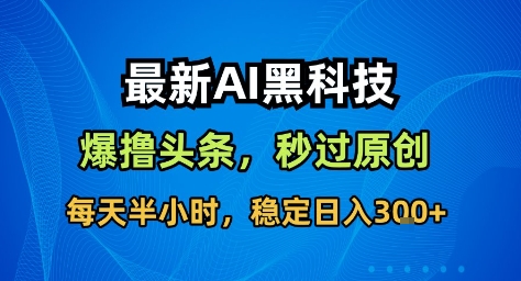 最新AI黑科技撸头条收益软件,无需指令,原创度直接拉满,每日稳定收益3张【揭秘】