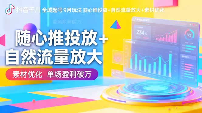 抖音千川全域起号9月玩法 随心推投放+自然流量放大+素材优化 单场盈利破万-小艾项目网