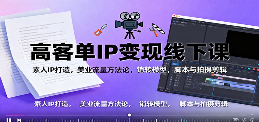 高客单IP变现线下大课：素人IP打造，美业流量方法论，销转模型，脚本与拍摄剪辑-小艾项目网