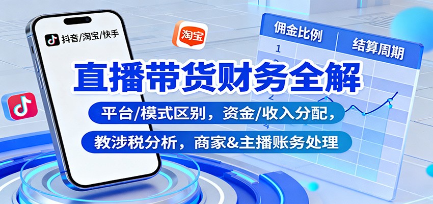 直播带货财务全解：平台/模式区别，资金/收入分配，涉税分析，商家&主播账务处理-小艾项目网