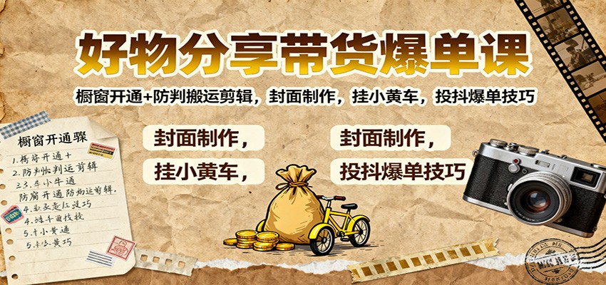 好物分享带货爆单课：橱窗开通+防判搬运剪辑，封面制作，挂小黄车，投抖爆单技巧-小艾项目网