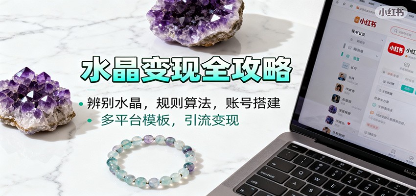 水晶小红书起号课：辨别水晶，规则算法，账号搭建，多平台模板，引流变现-小艾项目网