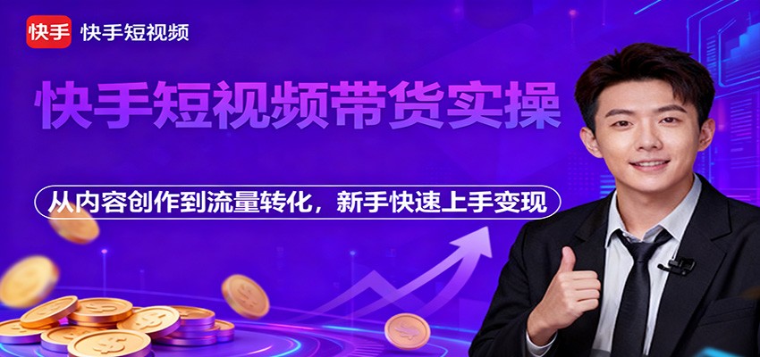快手短视频带货实操，从内容创作到流量转化，新手快速上手变现-小艾项目网
