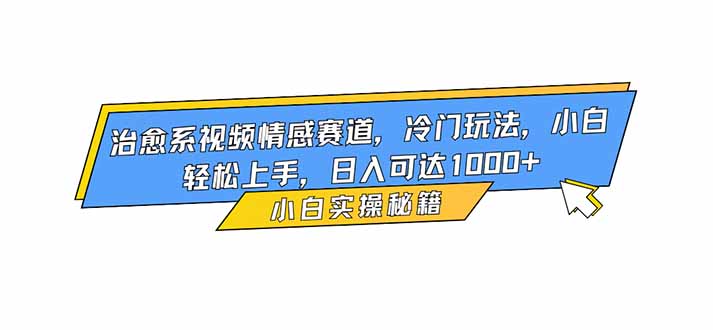 治愈系视频情感赛道，冷门玩法，小白轻松上手，日入可达1000+-小艾项目网