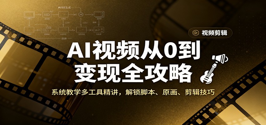 AI视频从0到变现全攻略，系统教学多工具精讲，解锁脚本、原画、剪辑技巧-小艾项目网