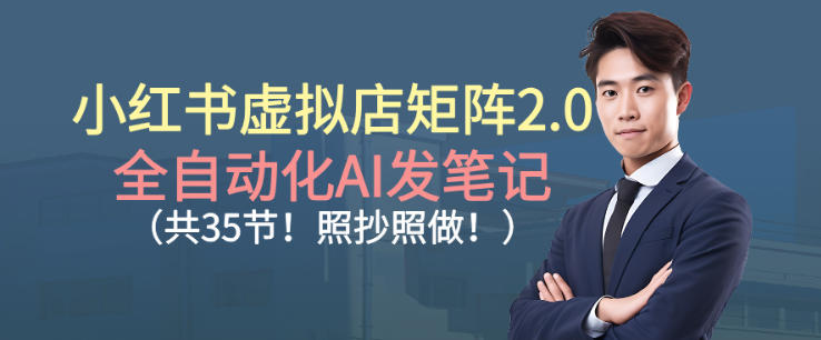 小红书虚拟店矩阵2.0，全自动化AI发笔记，照抄照做(共35节)-小艾项目网