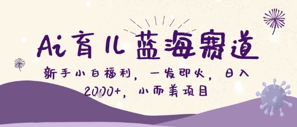 Ai育儿蓝海赛道，新手小白福利，一发即火，日入2k+，小而美项目【揭秘】-小艾项目网