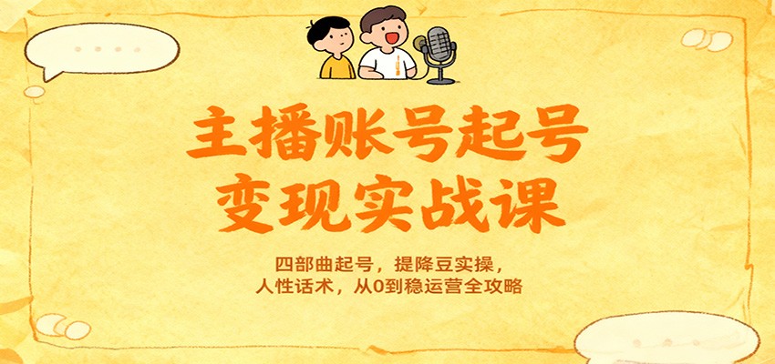 主播账号起号变现实战课，四部曲起号，提降豆实操，人性话术，从0到稳运营全攻略-小艾项目网