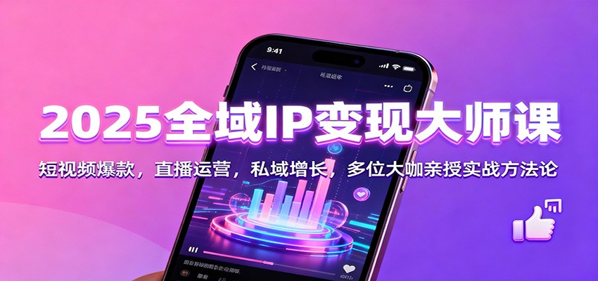 2025全域IP变现大师课：短视频爆款，直播运营，私域增长，多位大咖亲授实战方法论-小艾项目网