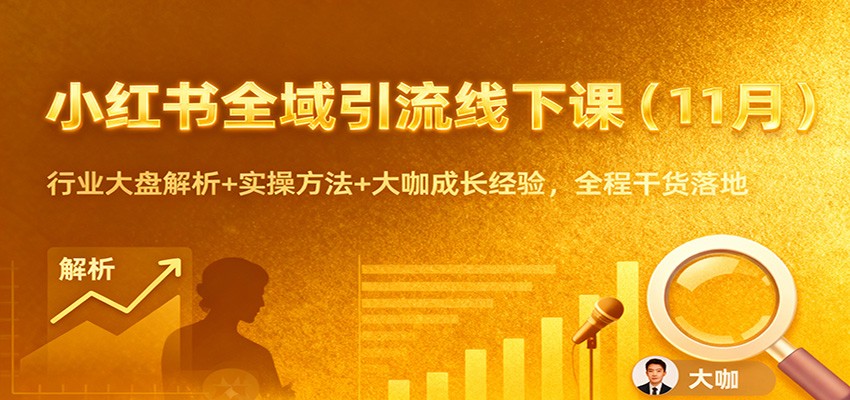 小红书全域引流线下课(11月)：行业大盘解析+实操方法+大咖成长经验，全程干货落地-小艾项目网
