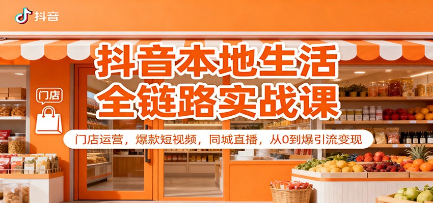抖音本地生活全链路实战课：门店运营，爆款短视频，同城直播，从0到爆引流变现-小艾项目网
