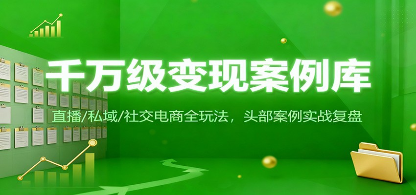 千万级变现案例库：直播/私域/社交电商全玩法，200+头部案例实战复盘-小艾项目网