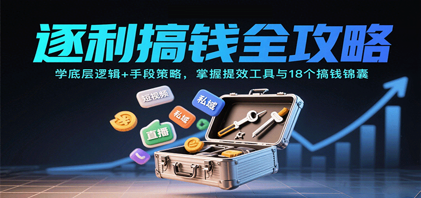 逐利搞钱全攻略：学底层逻辑+手段策略，掌握提效工具与18个搞钱锦囊(更新11月)-小艾项目网