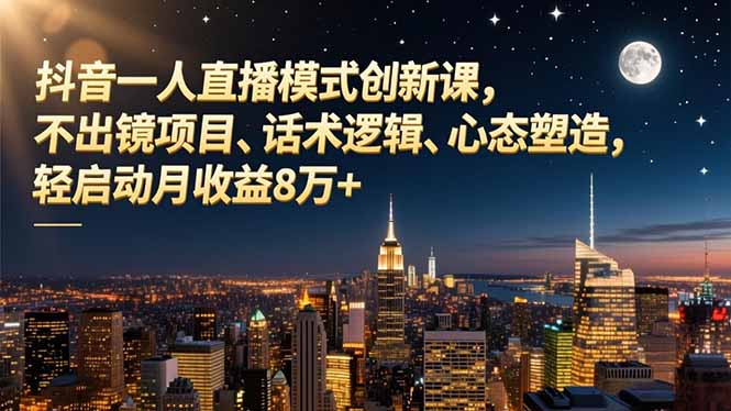 抖音一人直播模式创新课，不出镜项目、话术逻辑、心态塑造，轻启动月收益8万+-小艾项目网