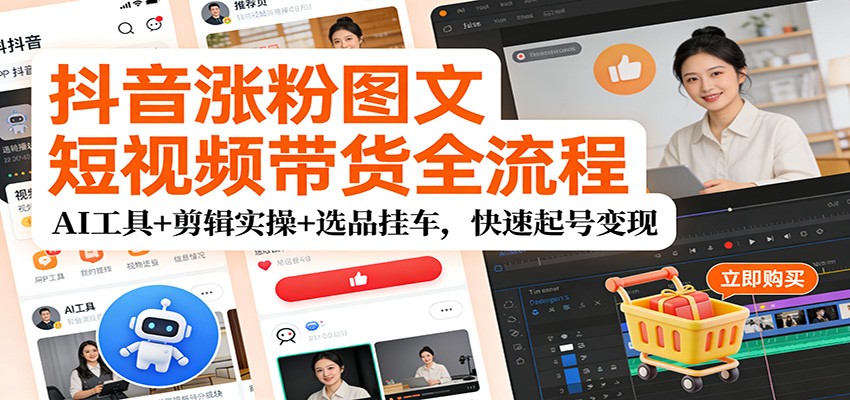 抖音涨粉图文短视频带货全流程，AI工具+剪辑实操+选品挂车，快速起号变现-小艾项目网