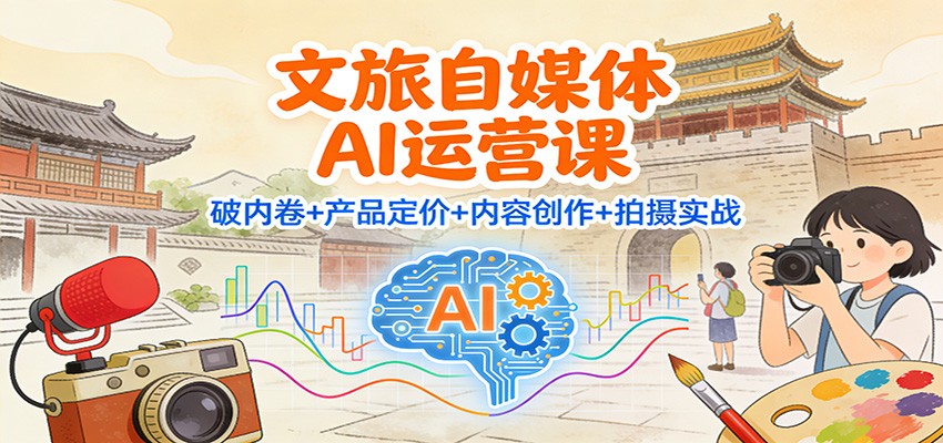 文旅自媒体AI运营课：破内卷+产品定价+内容创作+拍摄实战-小艾项目网
