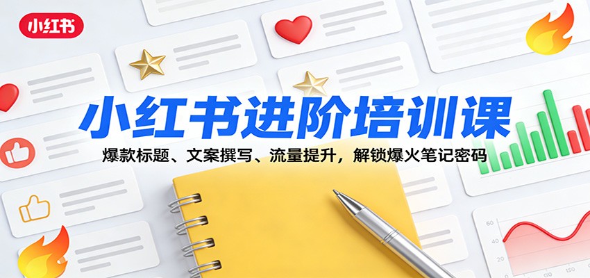 小红书进阶培训课：爆款标题、文案撰写、流量提升，解锁爆火笔记密码-小艾项目网