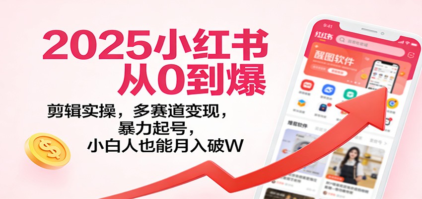 2025小红书从0到爆：剪辑实操，多赛道变现，暴力起号，零基础也能月入破W-小艾项目网