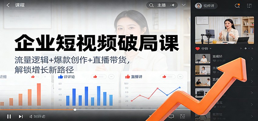 企业短视频破局课：流量逻辑+爆款创作+直播带货，解锁增长新路径-小艾项目网