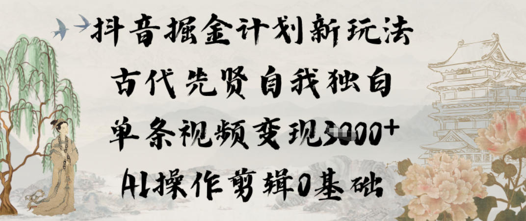 抖音掘金计划新玩法，古代先贤自我独白，单条视频变现1k+，AI操作剪辑0基础-小艾项目网