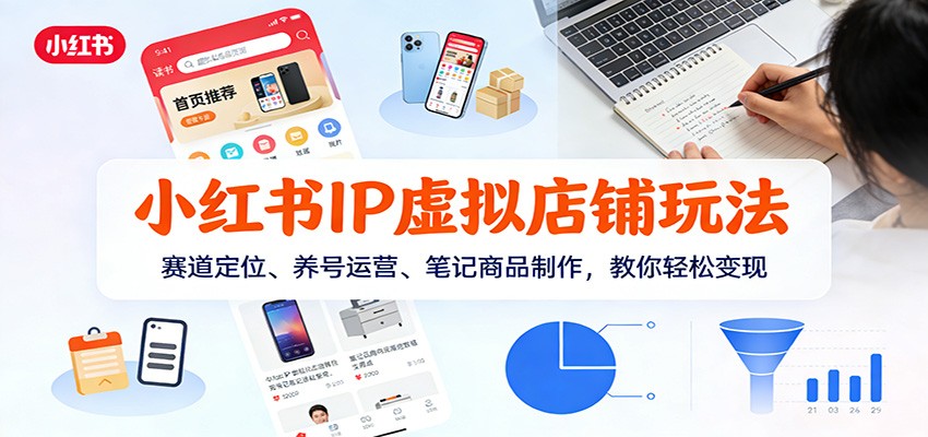 小红书IP虚拟店铺玩法，赛道定位、养号运营、笔记商品制作，教你轻松变现-小艾项目网