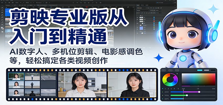 剪映专业版从入门到精通：AI数字人、多机位剪辑、电影感调色等，轻松搞定各类视频创作-小艾项目网