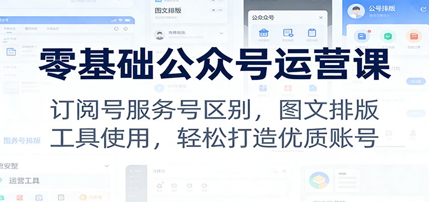 零基础公众号运营课：订阅号服务号区别，图文排版，工具使用，轻松打造优质账号-小艾项目网