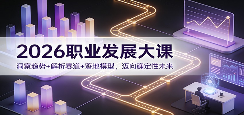 2026职业发展大课：洞察趋势+解析赛道+落地模型，迈向确定性未来-小艾项目网