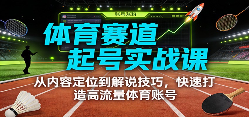 体育赛道起号实战课:从内容定位到解说技巧,快速打造高流量体育账号-小艾项目网