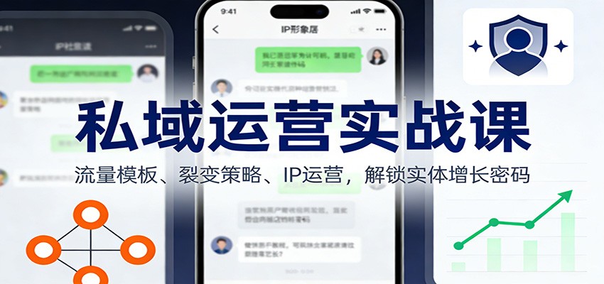 私域运营实战课：流量模板、裂变策略、 IP运营，解锁实体增长密码-小艾项目网
