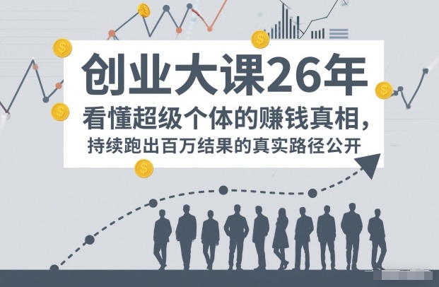 百万IP成交创业大课26年，看懂超级个体的賺钱真相，持续跑出百万结果的真实路径公开-小艾项目网