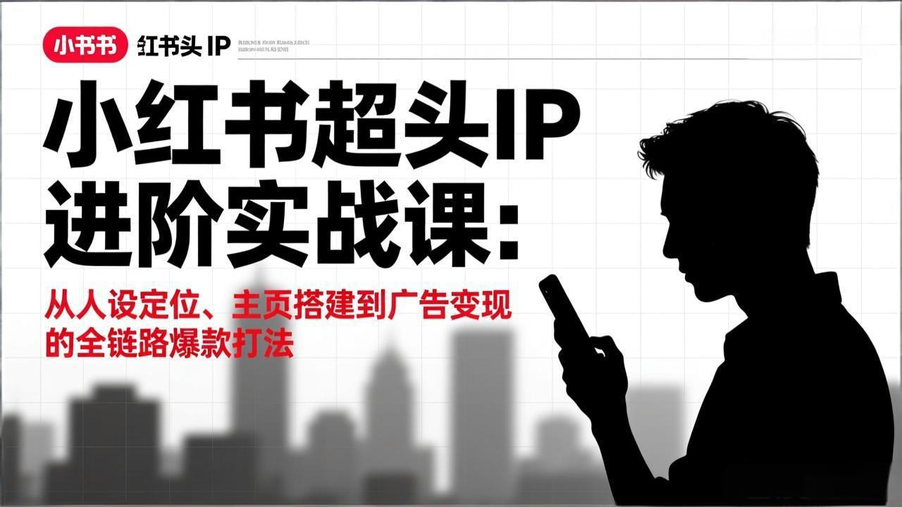 小红书超头IP进阶实战课：从人设定位、主页搭建到广告变现的全链路爆款打法-小艾项目网