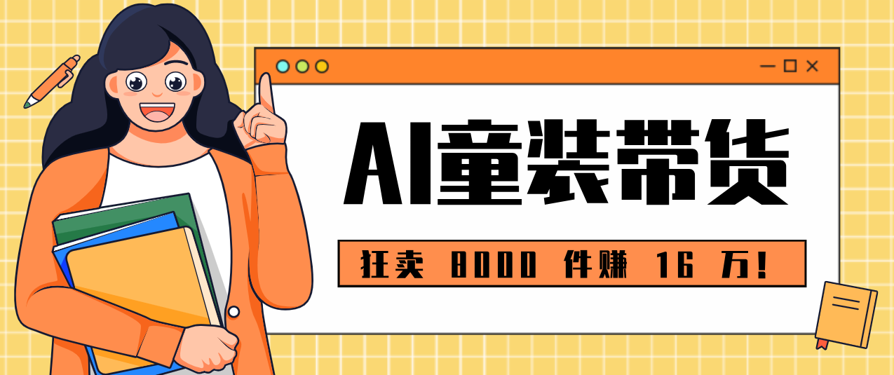 狂卖 8000 件赚 16 万!小白也能上手的 AI 童装带货教程,全程零门槛-小艾项目网