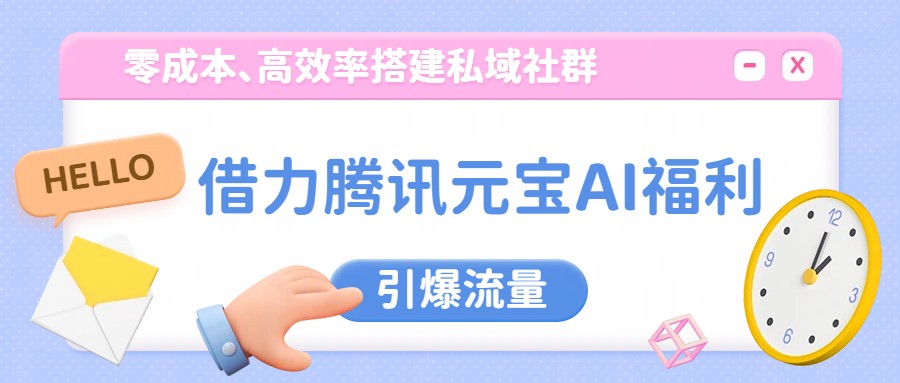 借力腾讯元宝AI福利，零成本、高效率搭建私域社群，引爆流量-小艾项目网