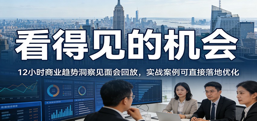 2026看得见的机会，12小时商业趋势洞察见面会回放，实战案例可直接落地优化-小艾项目网