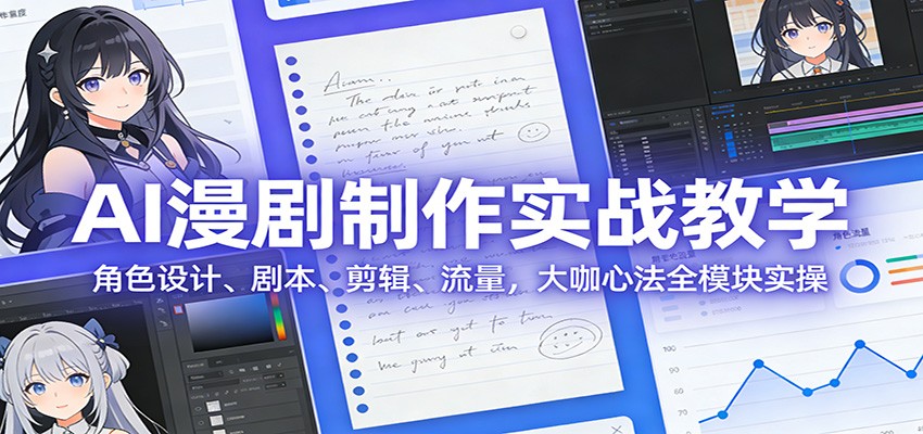 AI 漫剧制作实战教学：角色设计、剧本、剪辑、流量，大咖心法全模块实操-小艾项目网