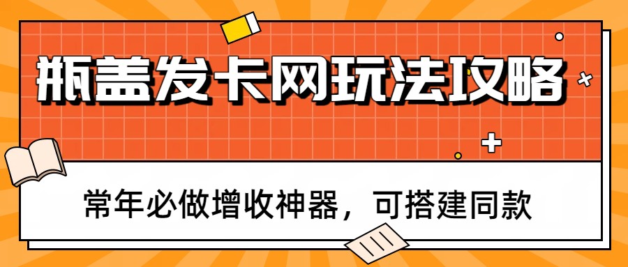 瓶盖发卡网玩法攻略，常年必做增收神器，可搭建同款-小艾项目网