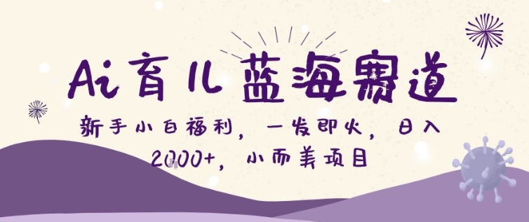 AI育儿蓝海赛道，新手小白福利一发即火，日入200+，小而美项目【揭秘】-小艾项目网