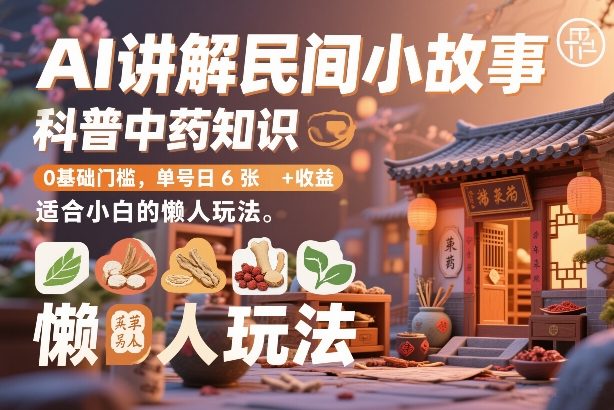 AI讲解民间小故事，科普中药知识，0基础门槛，单号日6张+收益，适合小白的懒人玩法-小艾项目网