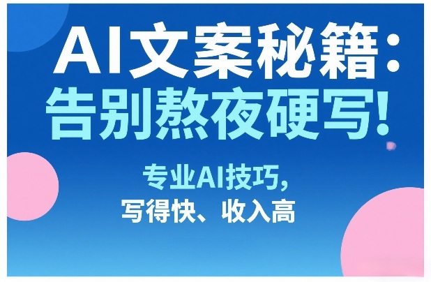 AI文案秘籍：告别熬夜硬写！专业AI技巧，写得快、收入高-小艾项目网